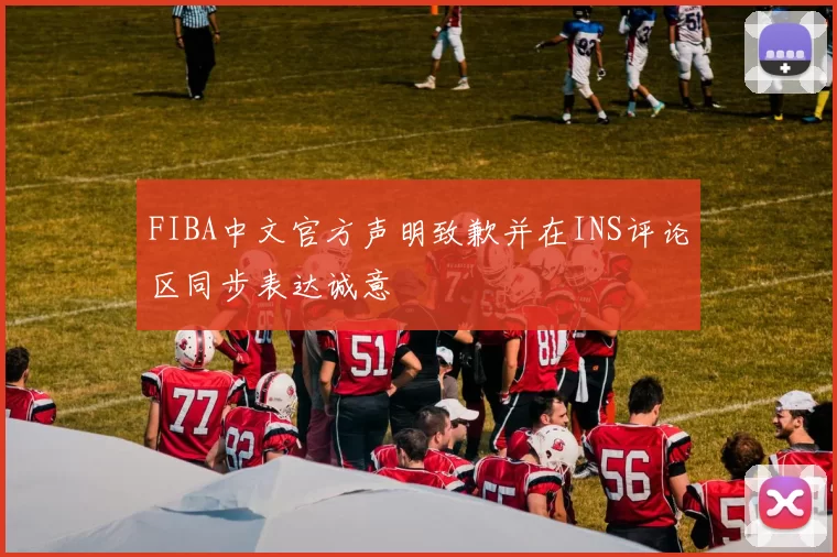 FIBA中文官方声明致歉并在INS评论区同步表达诚意