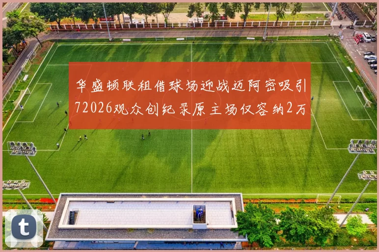 华盛顿联租借球场迎战迈阿密吸引72026观众创纪录原主场仅容纳2万人