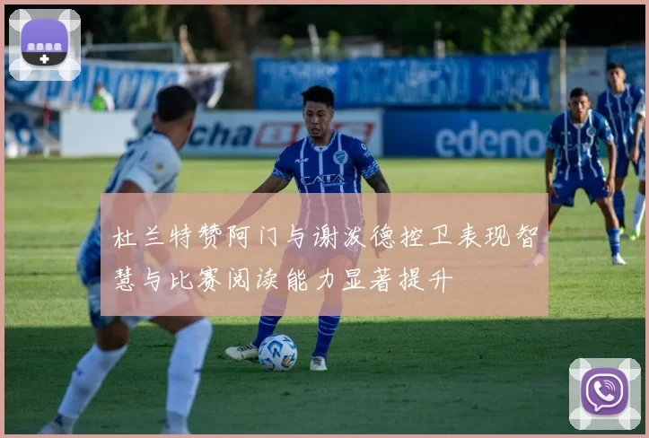 杜兰特赞阿门与谢泼德控卫表现智慧与比赛阅读能力显著提升