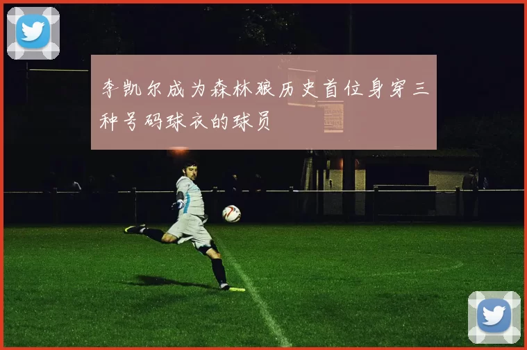 李凯尔成为森林狼历史首位身穿三种号码球衣的球员