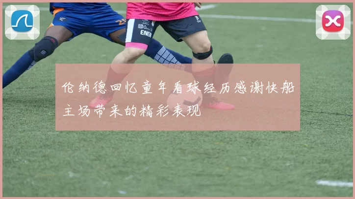 伦纳德回忆童年看球经历感谢快船主场带来的精彩表现