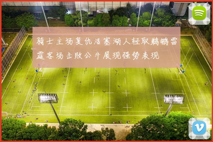 骑士主场复仇活塞湖人轻取鹈鹕雷霆客场击败公牛展现强势表现