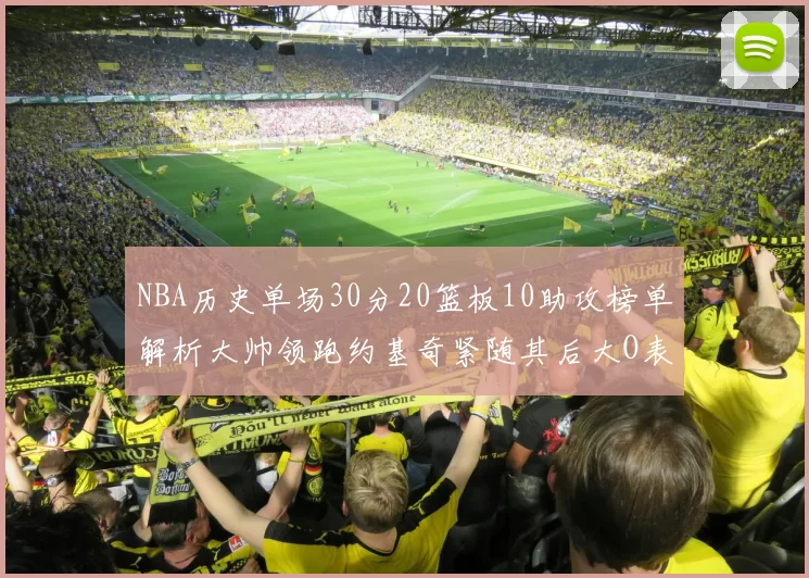 NBA历史单场30分20篮板10助攻榜单解析大帅领跑约基奇紧随其后大O表现不俗
