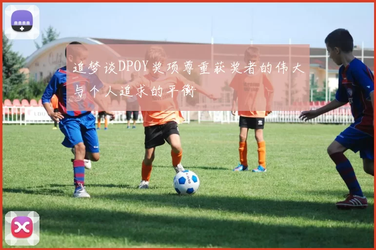 追梦谈DPOY奖项尊重获奖者的伟大与个人追求的平衡