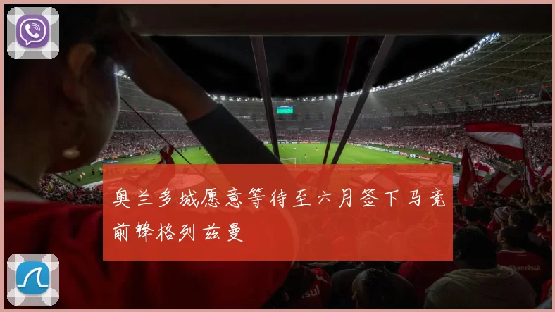 奥兰多城愿意等待至六月签下马竞前锋格列兹曼