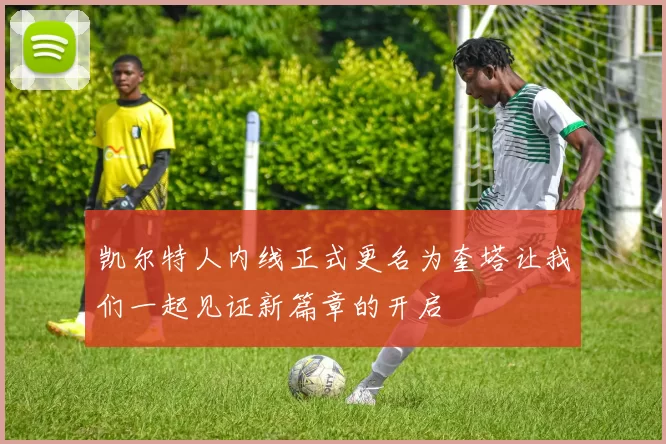 凯尔特人内线正式更名为奎塔让我们一起见证新篇章的开启