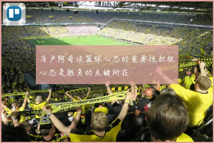 马卢阿奇谈篮球心态的重要性积极心态是胜负的关键所在