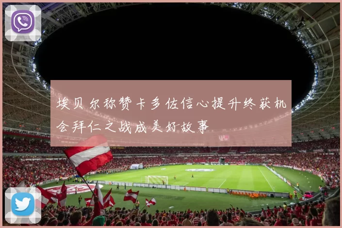 埃贝尔称赞卡多佐信心提升终获机会拜仁之战成美好故事